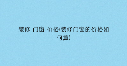 装修 门窗 价格(装修门窗的价格如何算)